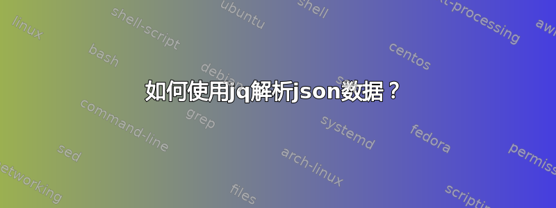 如何使用jq解析json数据？