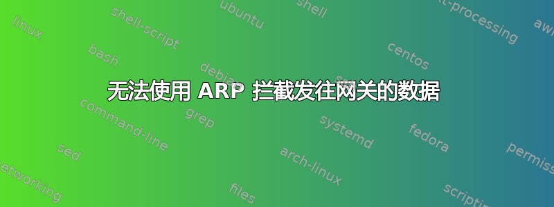 无法使用 ARP 拦截发往网关的数据