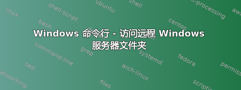 Windows 命令行 - 访问远程 Windows 服务器文件夹