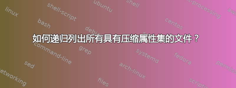 如何递归列出所有具有压缩属性集的文件？