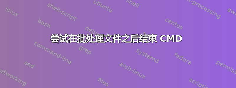 尝试在批处理文件之后结束 CMD