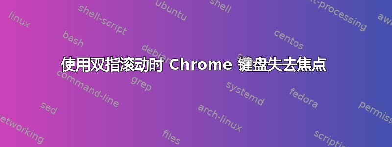 使用双指滚动时 Chrome 键盘失去焦点