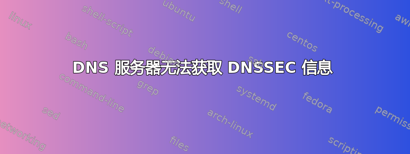 DNS 服务器无法获取 DNSSEC 信息