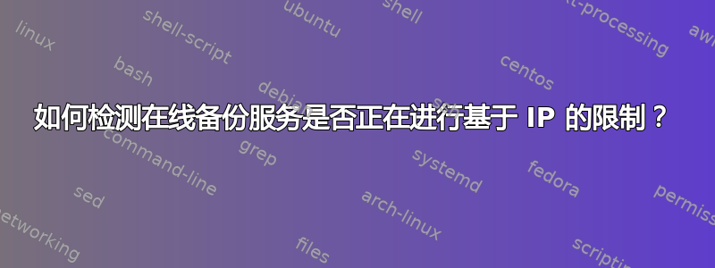 如何检测在线备份服务是否正在进行基于 IP 的限制？