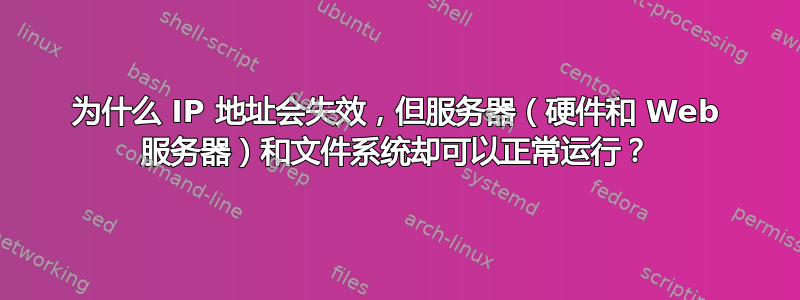 为什么 IP 地址会失效，但服务器（硬件和 Web 服务器）和文件系统却可以正常运行？