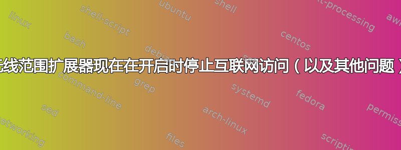 无线范围扩展器现在在开启时停止互联网访问（以及其他问题）