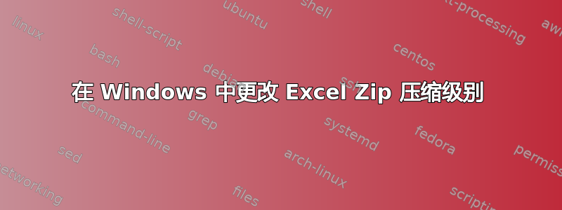 在 Windows 中更改 Excel Zip 压缩级别