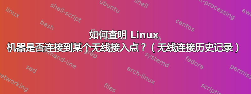 如何查明 Linux 机器是否连接到某个无线接入点？（无线连接历史记录）