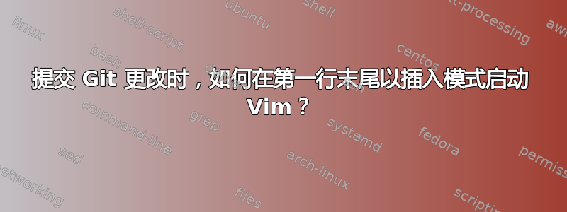 提交 Git 更改时，如何在第一行末尾以插入模式启动 Vim？