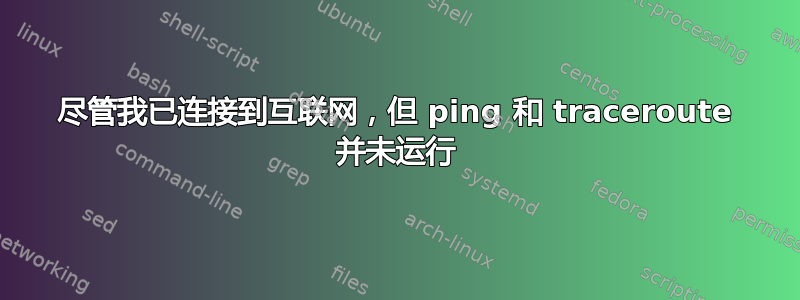 尽管我已连接到互联网，但 ping 和 traceroute 并未运行