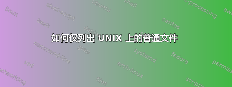 如何仅列出 UNIX 上的普通文件