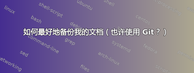 如何最好地备份我的文档（也许使用 Git？）