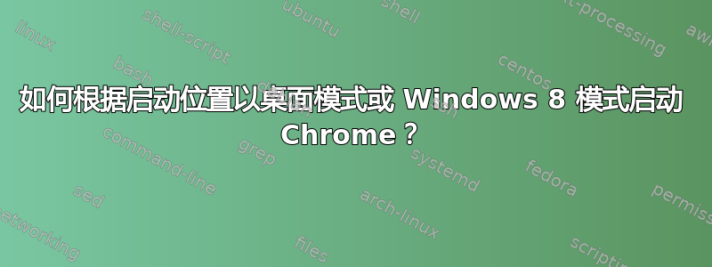 如何根据启动位置以桌面模式或 Windows 8 模式启动 Chrome？