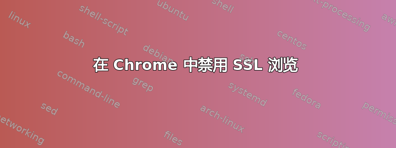 在 Chrome 中禁用 SSL 浏览