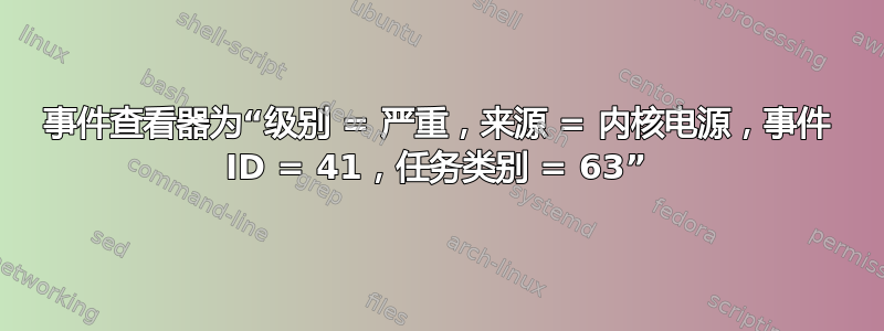 事件查看器为“级别 = 严重，来源 = 内核电源，事件 ID = 41，任务类别 = 63”