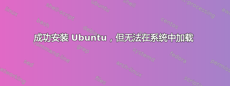 成功安装 Ubuntu，但无法在系统中加载