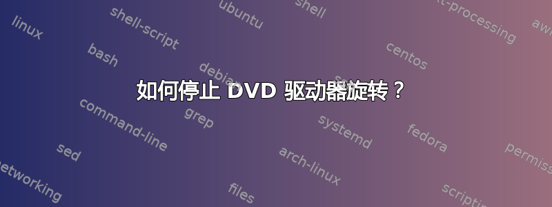 如何停止 DVD 驱动器旋转？