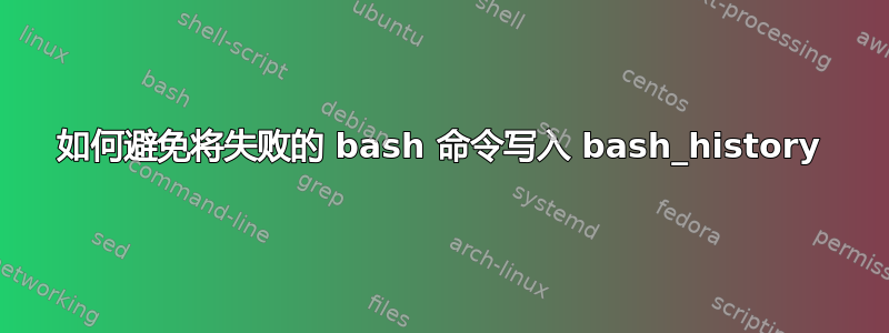 如何避免将失败的 bash 命令写入 bash_history