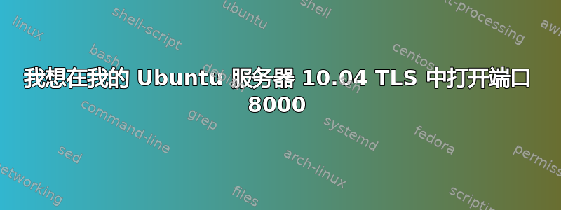 我想在我的 Ubuntu 服务器 10.04 TLS 中打开端口 8000