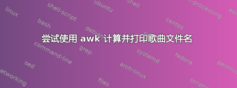 尝试使用 awk 计算并打印歌曲文件名