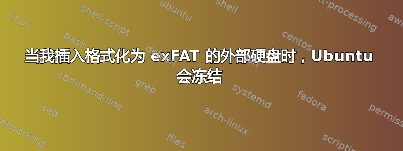 当我插入格式化为 exFAT 的外部硬盘时，Ubuntu 会冻结