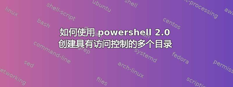 如何使用 powershell 2.0 创建具有访问控制的多个目录