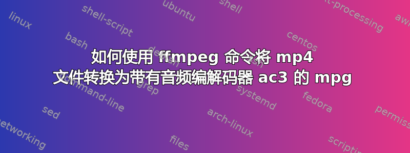 如何使用 ffmpeg 命令将 mp4 文件转换为带有音频编解码器 ac3 的 mpg