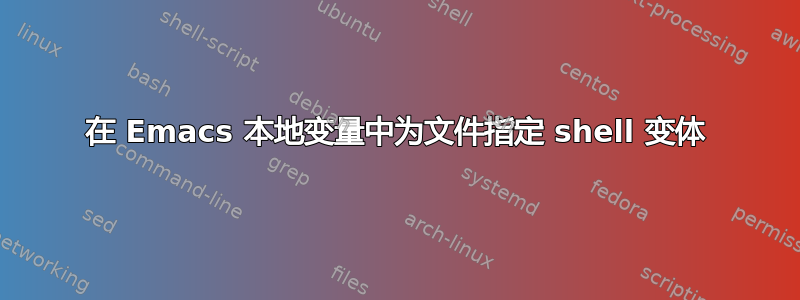 在 Emacs 本地变量中为文件指定 shell 变体