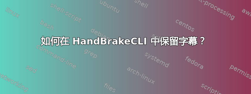 如何在 HandBrakeCLI 中保留字幕？