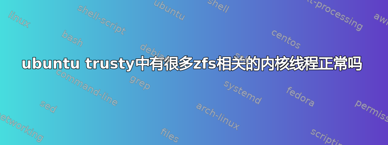 ubuntu trusty中有很多zfs相关的内核线程正常吗