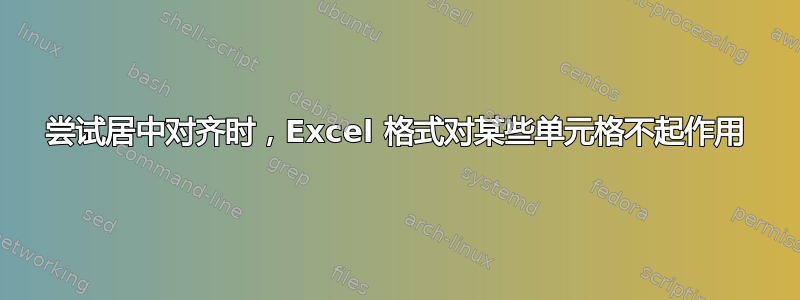 尝试居中对齐时，Excel 格式对某些单元格不起作用