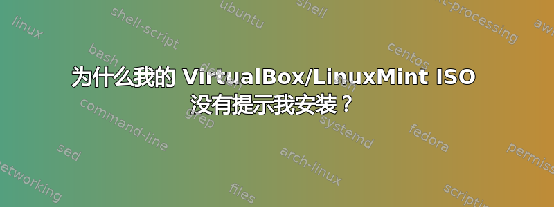 为什么我的 VirtualBox/LinuxMint ISO 没有提示我安装？