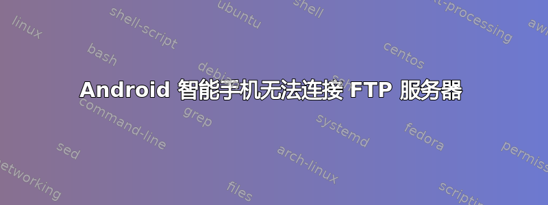 Android 智能手机无法连接 FTP 服务器