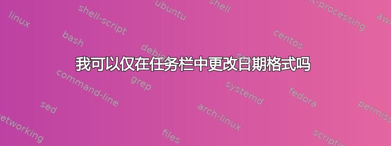 我可以仅在任务栏中更改日期格式吗