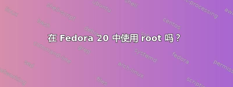 在 Fedora 20 中使用 root 吗？