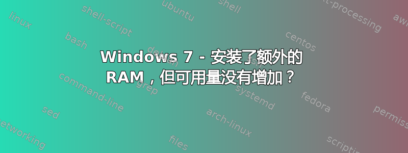 Windows 7 - 安装了额外的 RAM，但可用量没有增加？