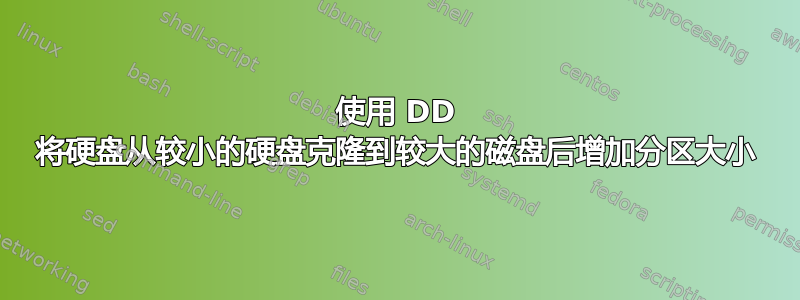 使用 DD 将硬盘从较小的硬盘克隆到较大的磁盘后增加分区大小