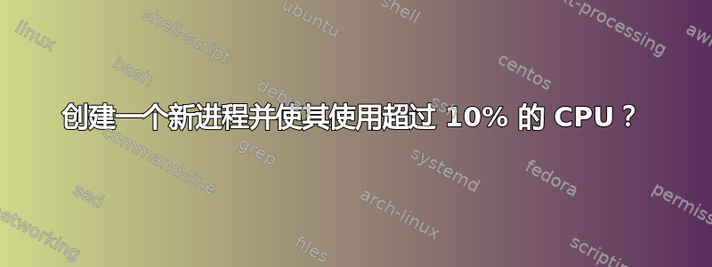 创建一个新进程并使其使用超过 10% 的 CPU？