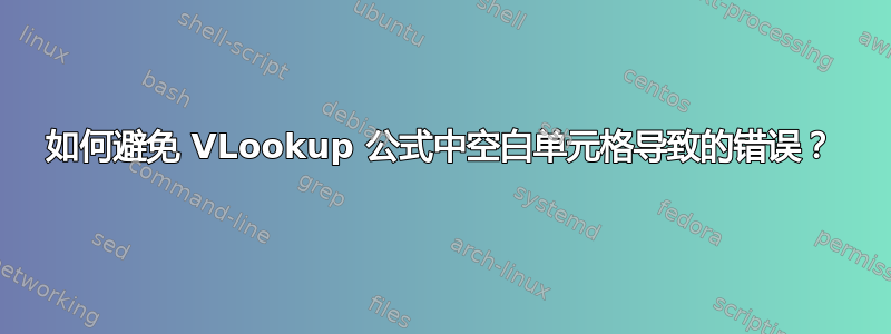 如何避免 VLookup 公式中空白单元格导致的错误？