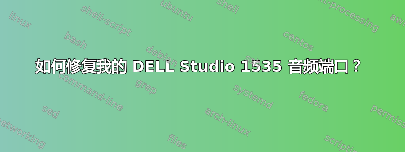如何修复我的 DELL Studio 1535 音频端口？