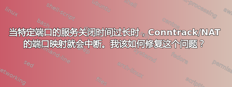 当特定端口的服务关闭时间过长时，Conntrack/NAT 的端口映射就会中断。我该如何修复这个问题？