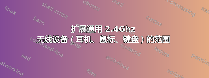 扩展通用 2.4Ghz 无线设备（耳机、鼠标、键盘）的范围