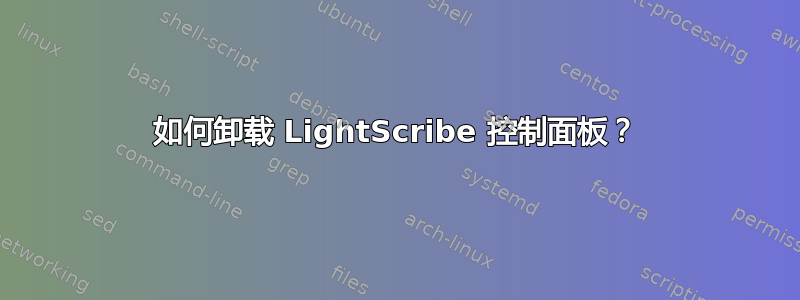 如何卸载 LightScribe 控制面板？