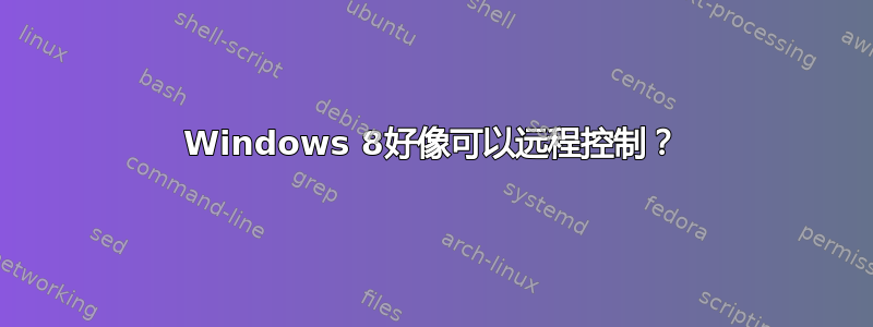 Windows 8好像可以远程控制？