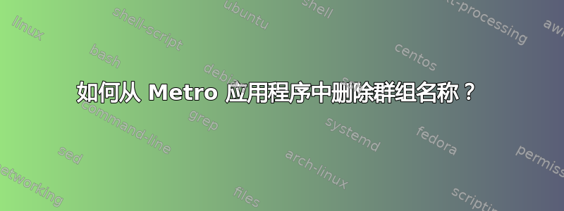 如何从 Metro 应用程序中删除群组名称？