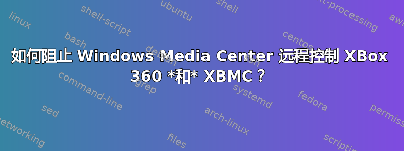 如何阻止 Windows Media Center 远程控制 XBox 360 *和* XBMC？