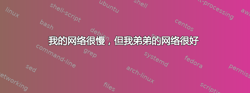 我的网络很慢，但我弟弟的网络很好