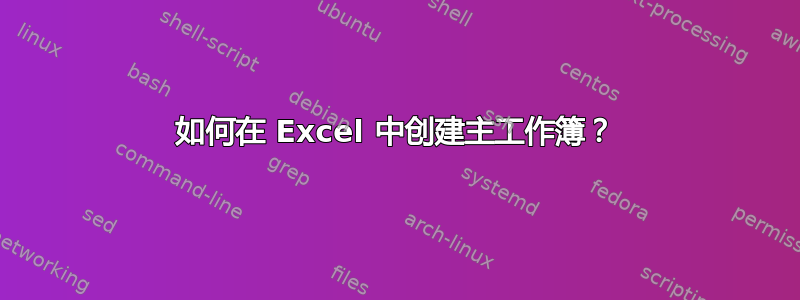 如何在 Excel 中创建主工作簿？