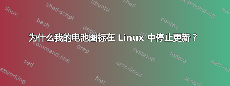 为什么我的电池图标在 Linux 中停止更新？