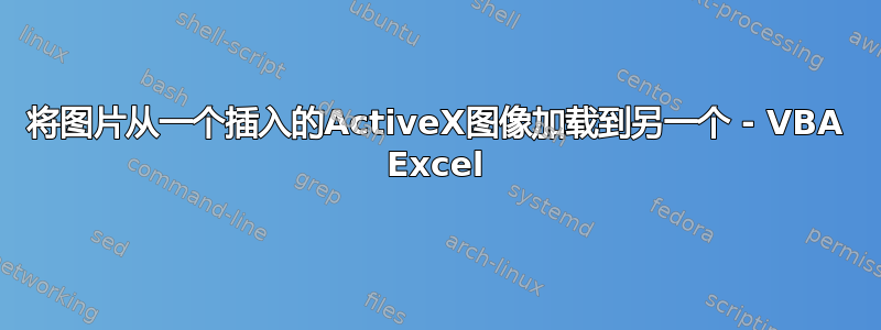 将图片从一个插入的ActiveX图像加载到另一个 - VBA Excel